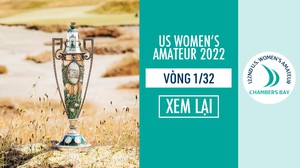 US Women’s Amateur 2022: Vòng 1/32 - US Women’s Amateur 2022