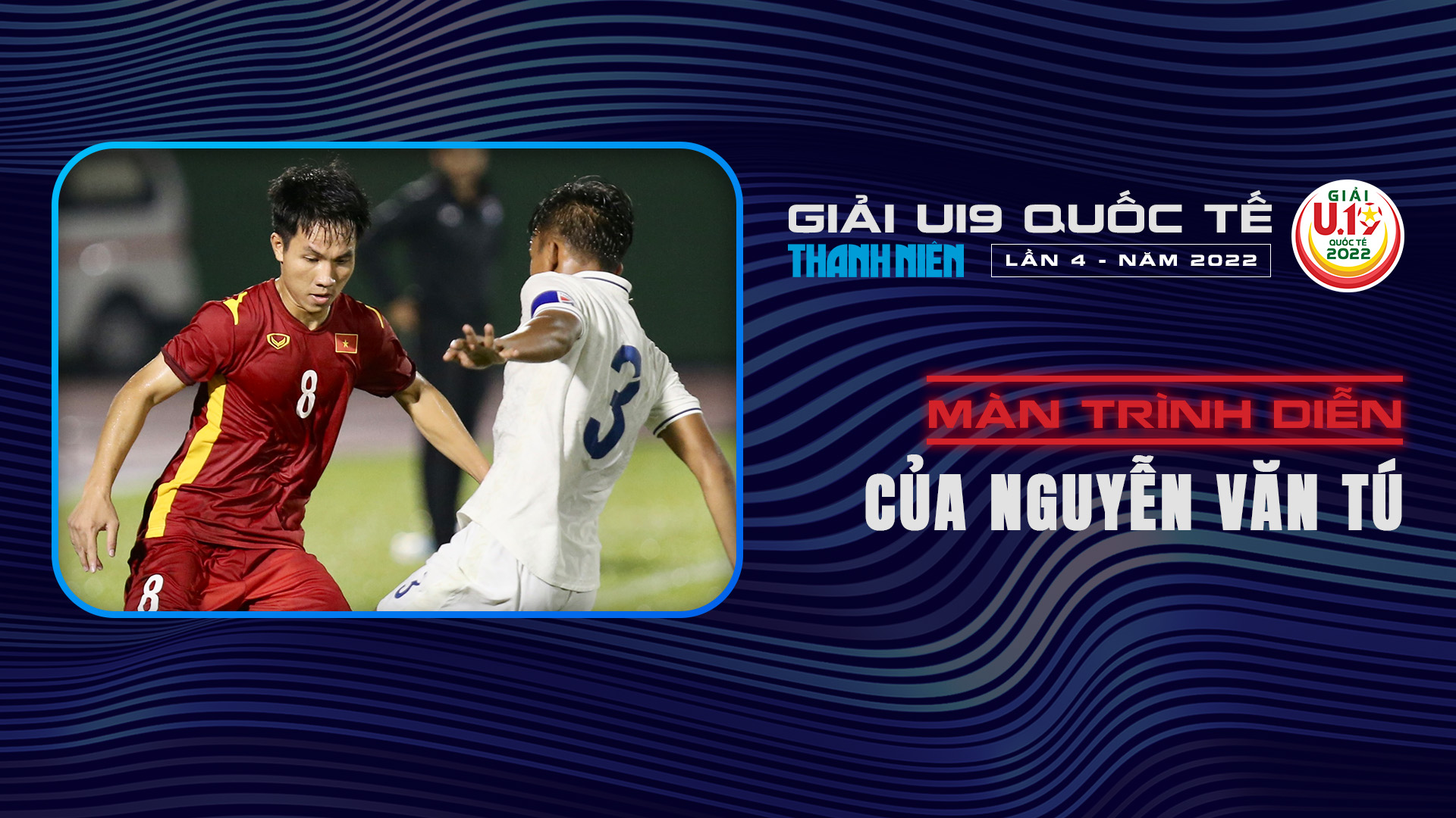 Màn trình diễn của Nguyễn Văn Tú tại U19 Quốc tế 2022 - U19 Quốc tế